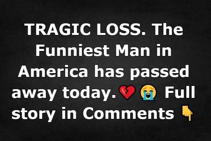 TRAGIC LOSS. The Funniest Man in America has passed